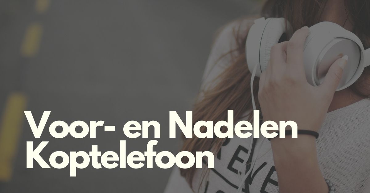 Alle Voor En Nadelen Van Een Koptelefoon Aankoop Tips